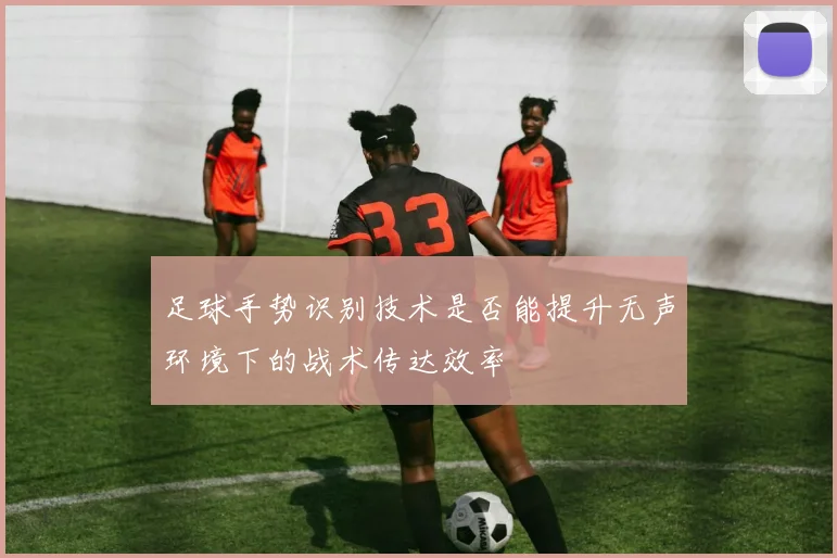足球手势识别技术是否能提升无声环境下的战术传达效率
