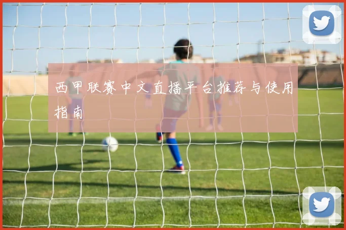 西甲联赛中文直播平台推荐与使用指南