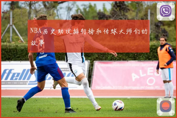 NBA历史助攻排行榜和传球大师们的故事