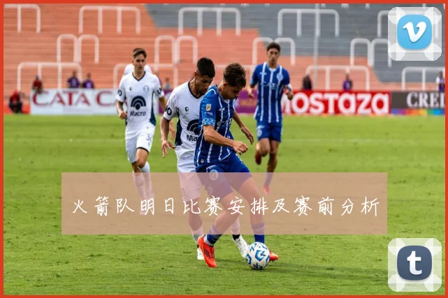 火箭队明日比赛安排及赛前分析