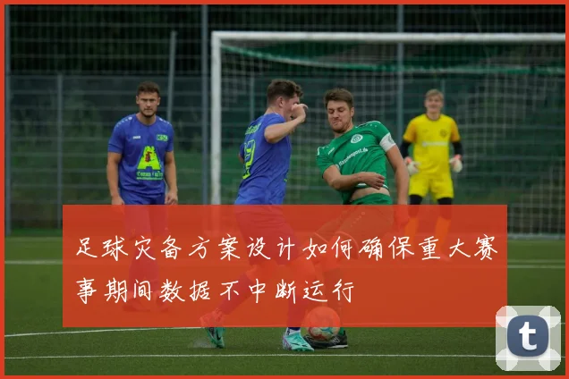 足球灾备方案设计如何确保重大赛事期间数据不中断运行