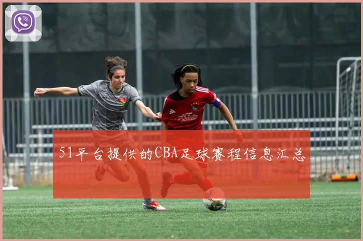 51平台提供的CBA足球赛程信息汇总