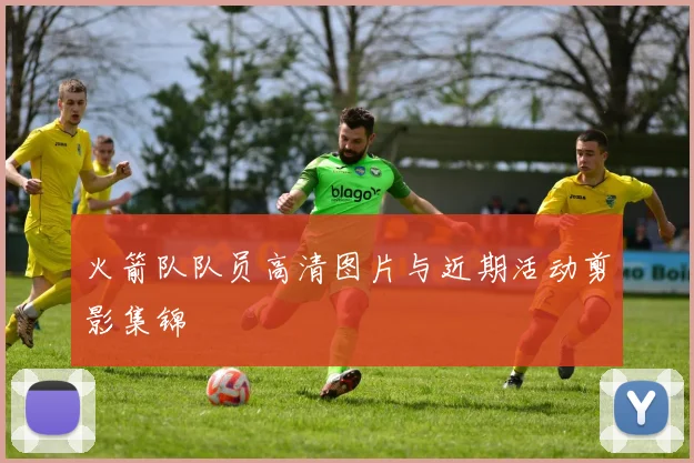 火箭队队员高清图片与近期活动剪影集锦