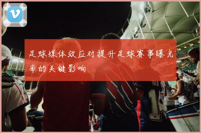 足球媒体效应对提升足球赛事曝光率的关键影响