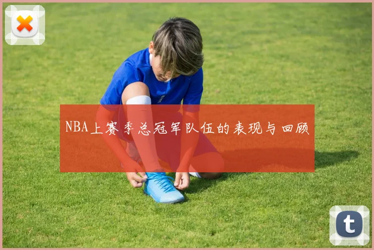 NBA上赛季总冠军队伍的表现与回顾